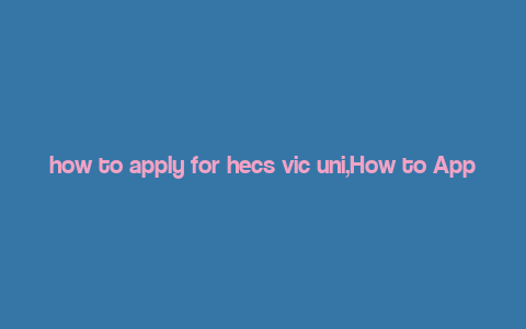 how to apply for hecs vic uni,How to Apply for HECS VIC Uni: A Comprehensive Guide