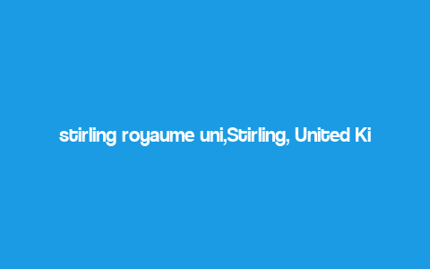 stirling royaume uni,Stirling, United Kingdom: A Detailed Multidimensional Introduction