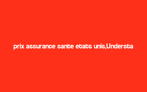 prix assurance sante etats unis,Understanding Health Insurance in the United States