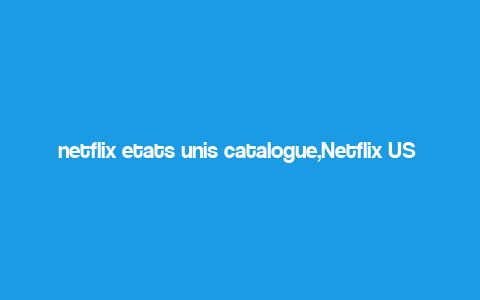 netflix etats unis catalogue,Netflix US Catalog: A Comprehensive Overview