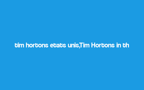 tim hortons etats unis,Tim Hortons in the United States: A Comprehensive Guide