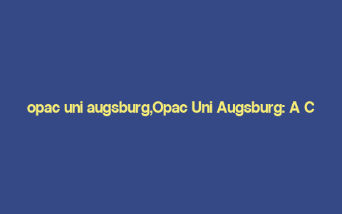 opac uni augsburg,Opac Uni Augsburg: A Comprehensive Guide