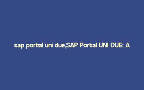 sap portal uni due,SAP Portal UNI DUE: A Comprehensive Overview