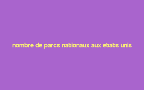 nombre de parcs nationaux aux etats unis,Nombre de Parcs Nationaux aux Etats-Unis: A Detailed Overview