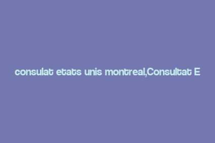 consulat etats unis montreal,Consultat Etats Unis Montreal: A Comprehensive Guide