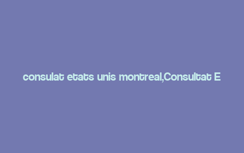 consulat etats unis montreal,Consultat Etats Unis Montreal: A Comprehensive Guide