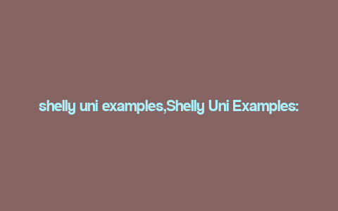 shelly uni examples,Shelly Uni Examples: A Comprehensive Guide