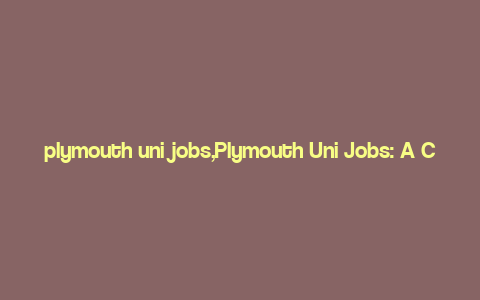 plymouth uni jobs,Plymouth Uni Jobs: A Comprehensive Guide for Aspiring Candidates