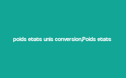 poids etats unis conversion,Poids etats unis Conversion: A Comprehensive Guide