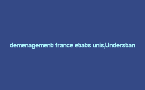 demenagement france etats unis,Understanding Demenagement: A Comprehensive Guide