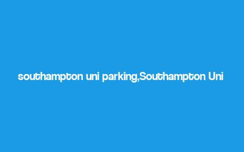 southampton uni parking,Southampton Uni Parking: A Comprehensive Guide