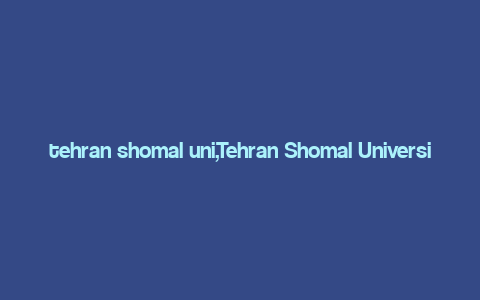 tehran shomal uni,Tehran Shomal University: A Comprehensive Overview