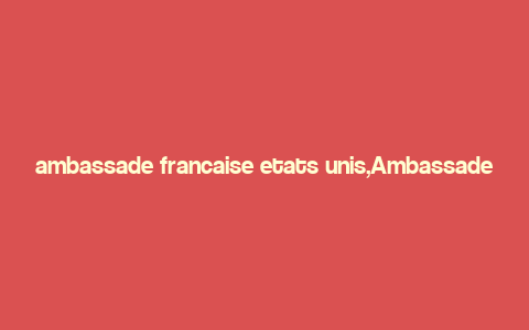 ambassade francaise etats unis,Ambassade Francaise Etats-Unis: A Comprehensive Overview