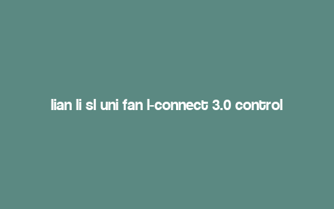 lian li sl uni fan l-connect 3.0 controller,Lian Li SL-UNI Fan L-Connect 3.0 Controller: A Comprehensive Overview