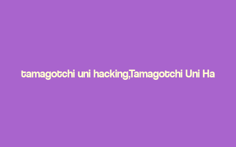 tamagotchi uni hacking,Tamagotchi Uni Hacking: A Comprehensive Guide