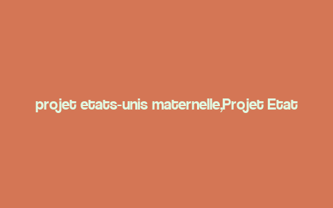 projet etats-unis maternelle,Projet Etats-Unis Maternelle: A Comprehensive Overview