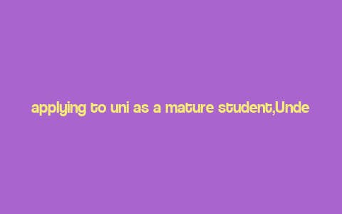 applying to uni as a mature student,Understanding the Role of a Mature Student