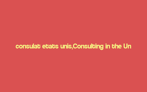 consulat etats unis,Consulting in the United States: A Comprehensive Guide for Aspiring Professionals