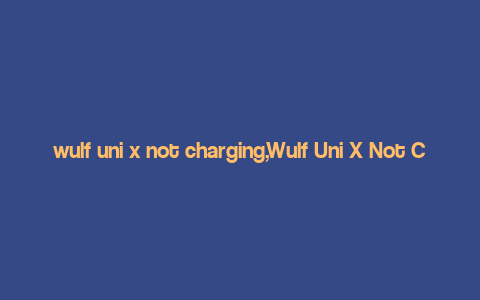 wulf uni x not charging,Wulf Uni X Not Charging: A Comprehensive Guide