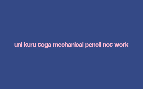 uni kuru toga mechanical pencil not working,Uni Kuru Toga Mechanical Pencil Not Working: A Comprehensive Guide