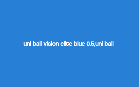 uni ball vision elite blue 0.5,uni ball Vision Elite Blue 0.5: A Comprehensive Review