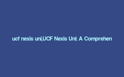 ucf nexis uni,UCF Nexis Uni: A Comprehensive Guide