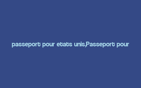 passeport pour etats unis,Passeport pour Etats-Unis: A Comprehensive Guide