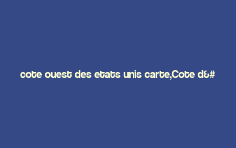 cote ouest des etats unis carte,Cote d’Azur: A Detailed Multidimensional Introduction to the West Coast of the United States