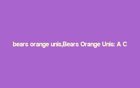 bears orange unis,Bears Orange Unis: A Comprehensive Guide