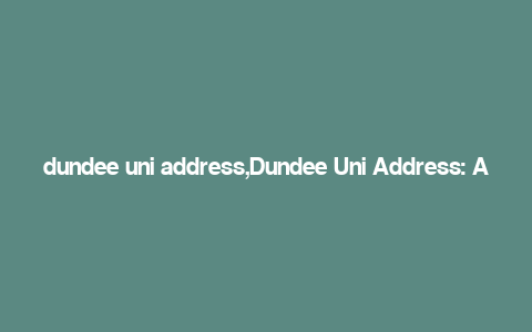 dundee uni address,Dundee Uni Address: A Comprehensive Guide