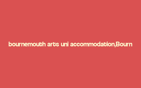 bournemouth arts uni accommodation,Bournemouth Arts Uni Accommodation: A Comprehensive Guide