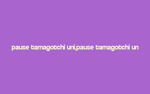 pause tamagotchi uni,pause tamagotchi uni: A Comprehensive Guide