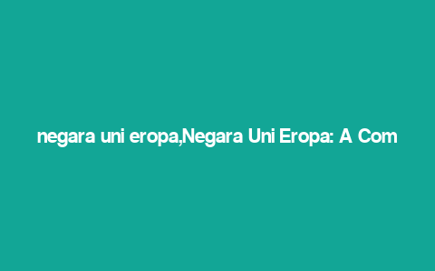 negara uni eropa,Negara Uni Eropa: A Comprehensive Overview