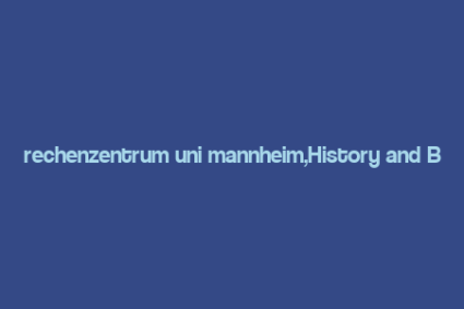 rechenzentrum uni mannheim,History and Background