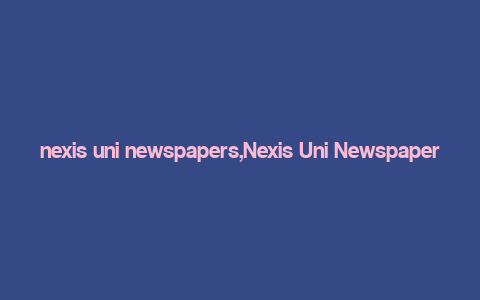 nexis uni newspapers,Nexis Uni Newspapers: A Comprehensive Guide