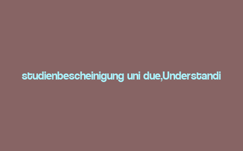 studienbescheinigung uni due,Understanding the Studienbescheinigung from Uni Duisburg-Essen