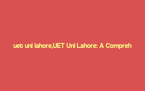 uet uni lahore,UET Uni Lahore: A Comprehensive Overview