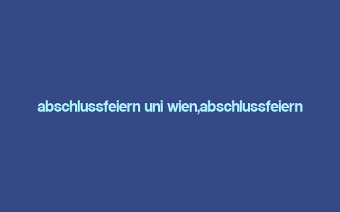 abschlussfeiern uni wien,abschlussfeiern uni wien: A Comprehensive Guide