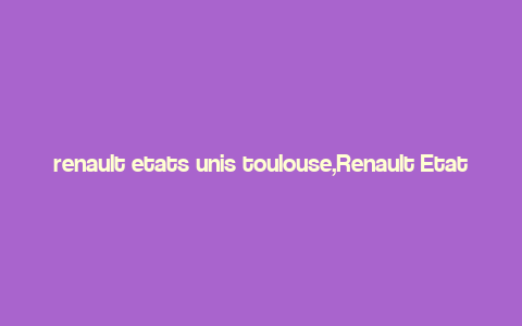 renault etats unis toulouse,Renault Etats Unis Toulouse: A Comprehensive Overview