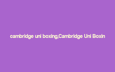 cambridge uni boxing,Cambridge Uni Boxing: A Comprehensive Guide