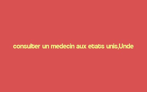 consulter un medecin aux etats unis,Understanding the Importance of Consulting a Doctor in the United States