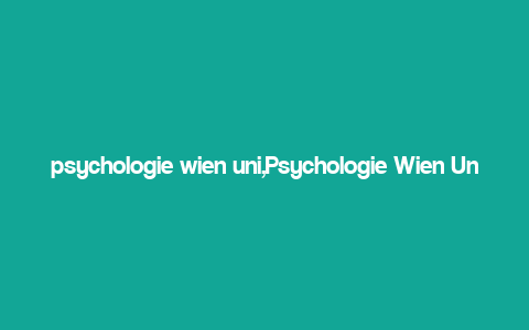 psychologie wien uni,Psychologie Wien Uni: A Comprehensive Overview