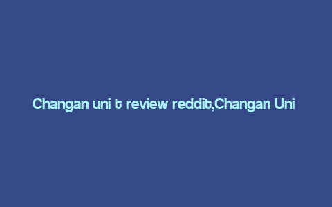 Changan uni t review reddit,Changan Uni T Review: An In-Depth Look