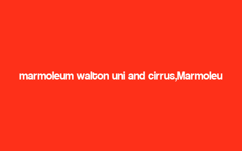 marmoleum walton uni and cirrus,Marmoleum Walton Uni and Cirrus: A Comprehensive Guide