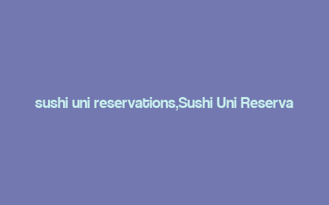 sushi uni reservations,Sushi Uni Reservations: A Comprehensive Guide