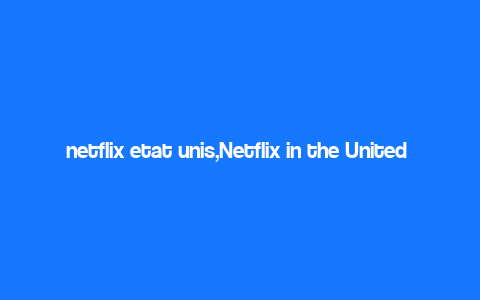 netflix etat unis,Netflix in the United States: A Comprehensive Overview