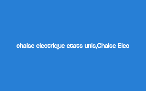 chaise electrique etats unis,Chaise Electrique Etats Unis: A Comprehensive Guide