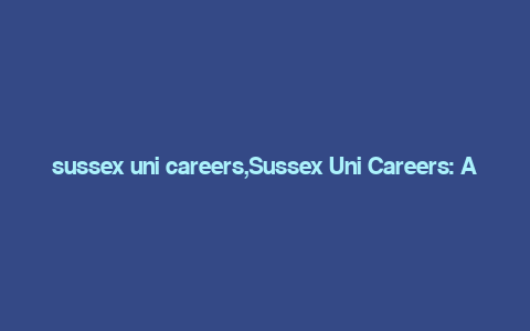 sussex uni careers,Sussex Uni Careers: A Comprehensive Guide for Aspiring Professionals