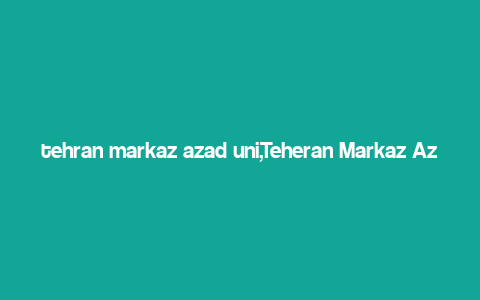 tehran markaz azad uni,Teheran Markaz Azad Uni: A Comprehensive Overview