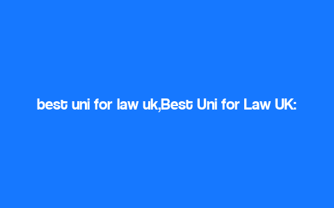 best uni for law uk,Best Uni for Law UK: A Comprehensive Guide